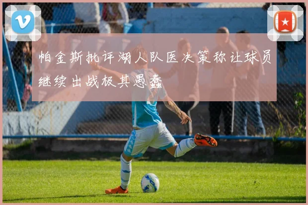 帕金斯批评湖人队医决策称让球员继续出战极其愚蠢