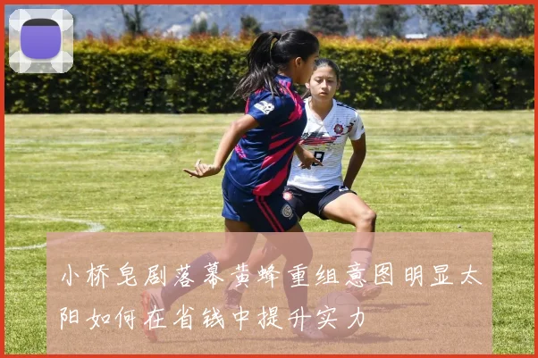 小桥皂剧落幕黄蜂重组意图明显太阳如何在省钱中提升实力