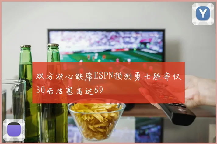双方核心缺席ESPN预测勇士胜率仅30而活塞高达69