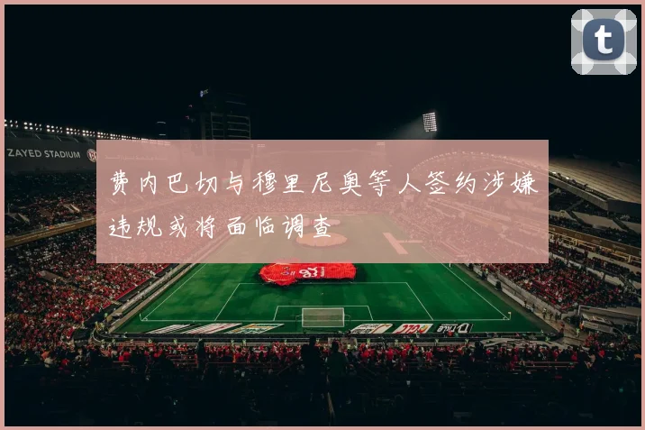 费内巴切与穆里尼奥等人签约涉嫌违规或将面临调查