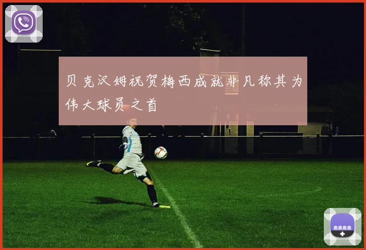 贝克汉姆祝贺梅西成就非凡称其为伟大球员之首