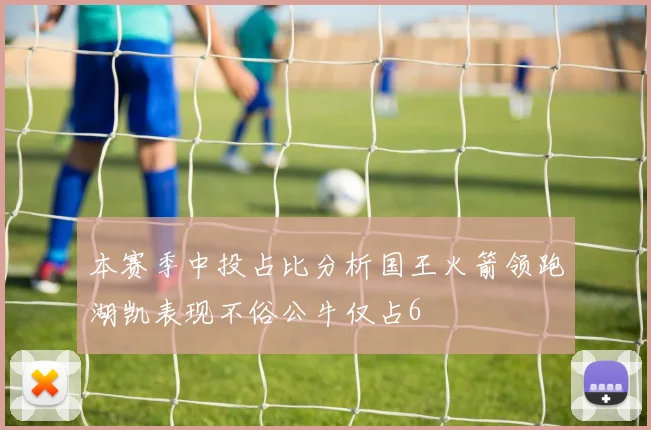 本赛季中投占比分析国王火箭领跑湖凯表现不俗公牛仅占6