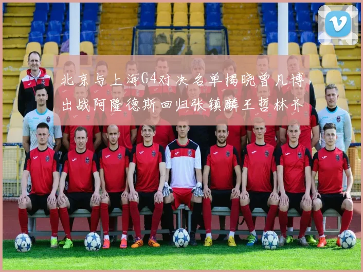北京与上海G4对决名单揭晓曾凡博出战阿隆德斯回归张镇麟王哲林齐上阵