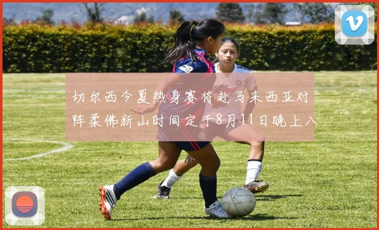 切尔西今夏热身赛将赴马来西亚对阵柔佛新山时间定于8月11日晚上八点