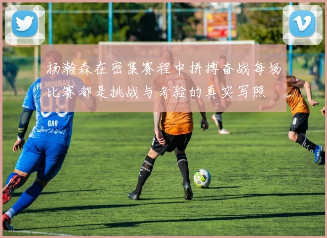 杨瀚森在密集赛程中拼搏奋战每场比赛都是挑战与考验的真实写照