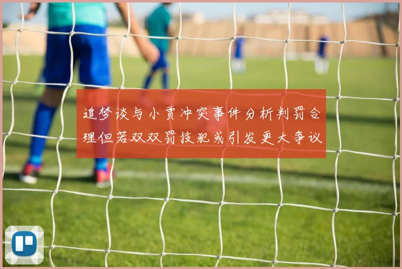 追梦谈与小贾冲突事件分析判罚合理但若双双罚技犯或引发更大争议