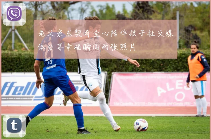 老父亲东契奇全心陪伴孩子社交媒体分享幸福瞬间两张照片